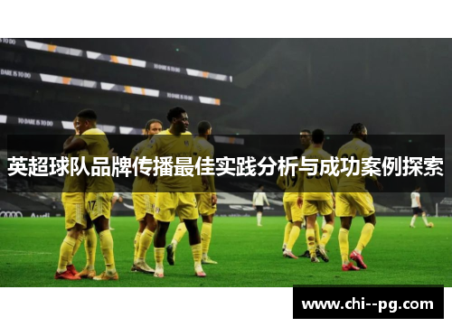 英超球队品牌传播最佳实践分析与成功案例探索