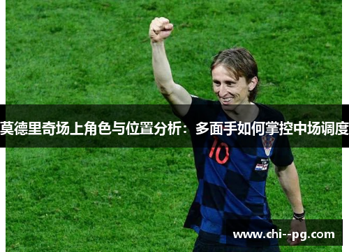 莫德里奇场上角色与位置分析：多面手如何掌控中场调度