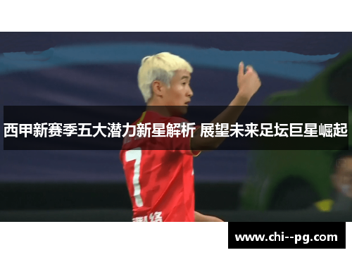 西甲新赛季五大潜力新星解析 展望未来足坛巨星崛起