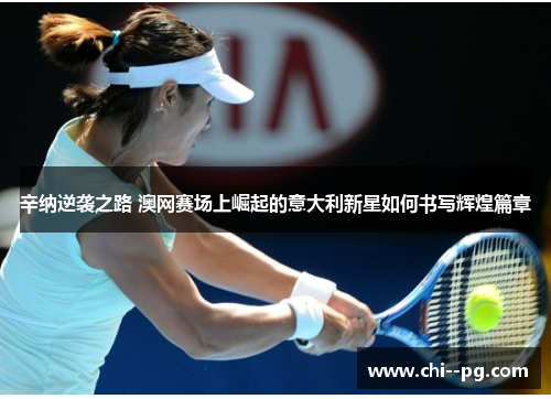 辛纳逆袭之路 澳网赛场上崛起的意大利新星如何书写辉煌篇章