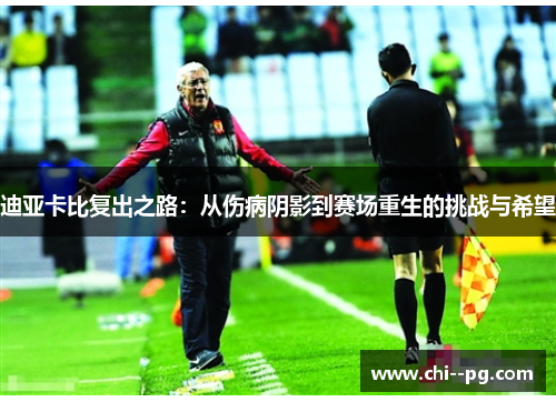 迪亚卡比复出之路：从伤病阴影到赛场重生的挑战与希望