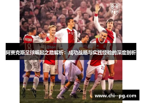 阿贾克斯足球崛起之路解析：成功战略与实践经验的深度剖析