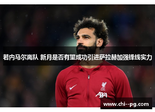 若内马尔离队 新月是否有望成功引进萨拉赫加强锋线实力