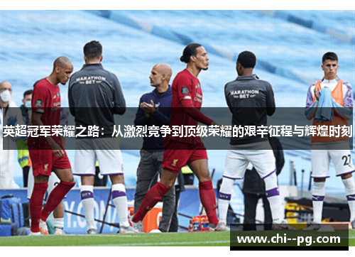 英超冠军荣耀之路:从激烈竞争到顶级荣耀的艰辛征程与辉煌时刻 英超冠军荣耀之路:从激烈竞争到顶级荣耀的艰辛征程与辉煌时刻