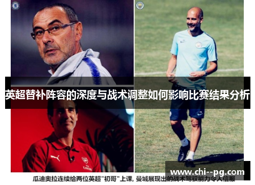 英超替补阵容的深度与战术调整如何影响比赛结果分析