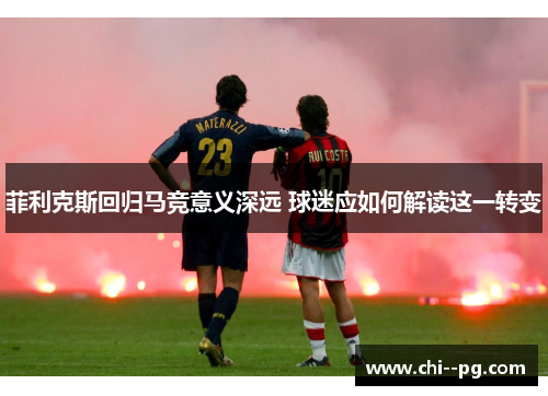 菲利克斯回归马竞意义深远 球迷应如何解读这一转变