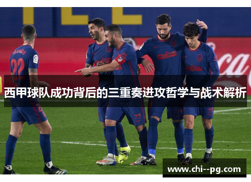 西甲球队成功背后的三重奏进攻哲学与战术解析