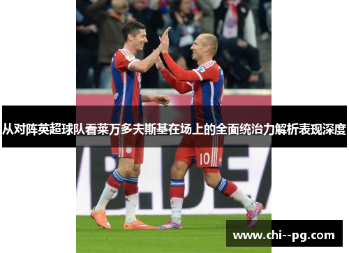 从对阵英超球队看莱万多夫斯基在场上的全面统治力解析表现深度