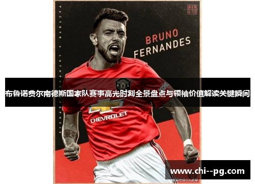 布鲁诺费尔南德斯国家队赛事高光时刻全景盘点与领袖价值解读关键瞬间