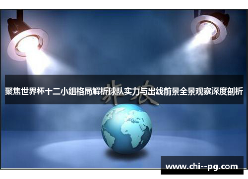 聚焦世界杯十二小组格局解析球队实力与出线前景全景观察深度剖析