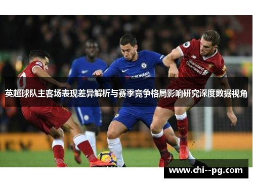 英超球队主客场表现差异解析与赛季竞争格局影响研究深度数据视角 英超球队主客场表现差异解析与赛季竞争格局影响研究深度数据视角