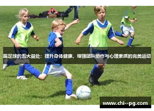 踢足球的五大益处:提升身体健康、增强团队协作与心理素质的完美运动 踢足球的五大益处:提升身体健康、增强团队协作与心理素质的完美运动
