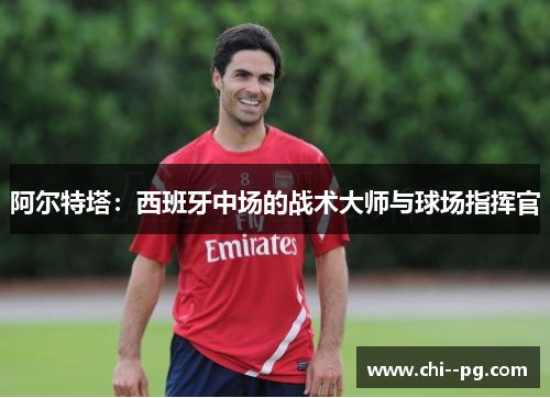 阿尔特塔：西班牙中场的战术大师与球场指挥官