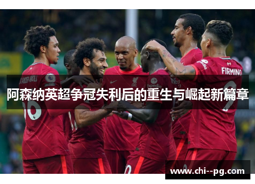 阿森纳英超争冠失利后的重生与崛起新篇章