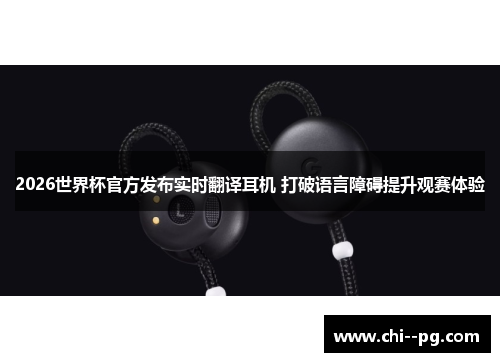 2026世界杯官方发布实时翻译耳机 打破语言障碍提升观赛体验