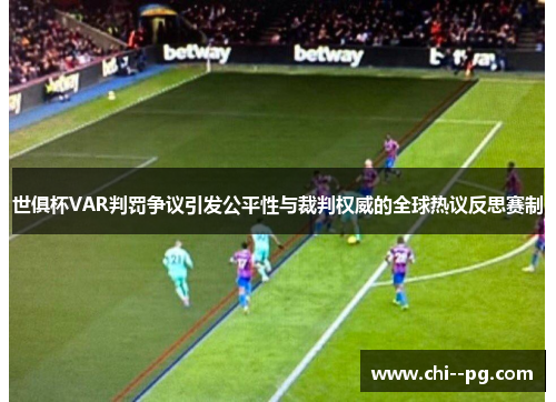 世俱杯VAR判罚争议引发公平性与裁判权威的全球热议反思赛制