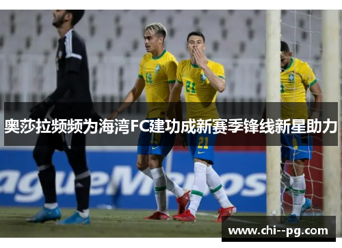 奥莎拉频频为海湾FC建功成新赛季锋线新星助力 奥莎拉频频为海湾FC建功成新赛季锋线新星助力