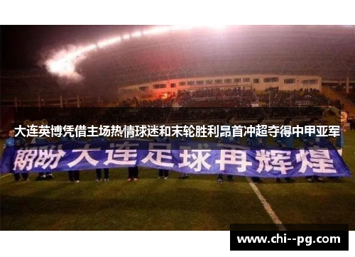 大连英博凭借主场热情球迷和末轮胜利昂首冲超夺得中甲亚军