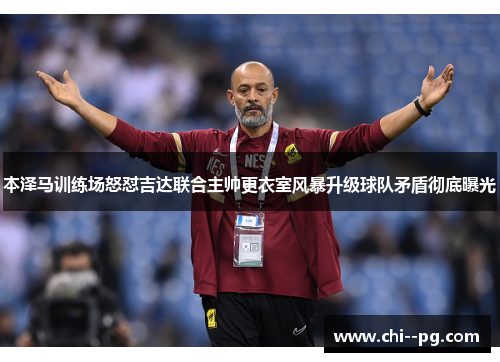 本泽马训练场怒怼吉达联合主帅更衣室风暴升级球队矛盾彻底曝光 本泽马训练场怒怼吉达联合主帅更衣室风暴升级球队矛盾彻底曝光