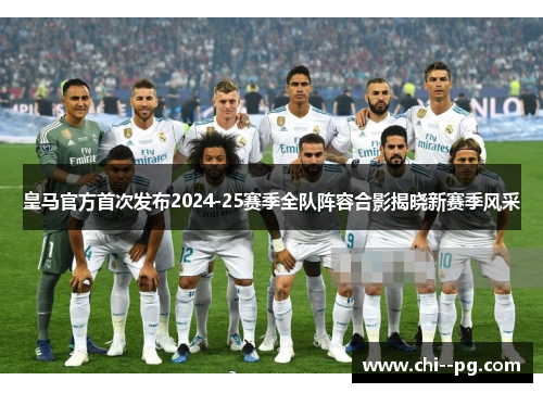 皇马官方首次发布2024-25赛季全队阵容合影揭晓新赛季风采