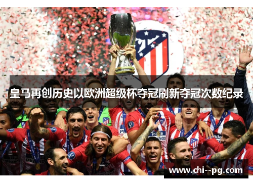 皇马再创历史以欧洲超级杯夺冠刷新夺冠次数纪录