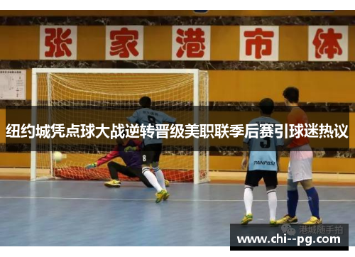 纽约城凭点球大战逆转晋级美职联季后赛引球迷热议 纽约城凭点球大战逆转晋级美职联季后赛引球迷热议