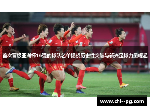 首次晋级亚洲杯16强的球队名单揭晓历史性突破与新兴足球力量崛起