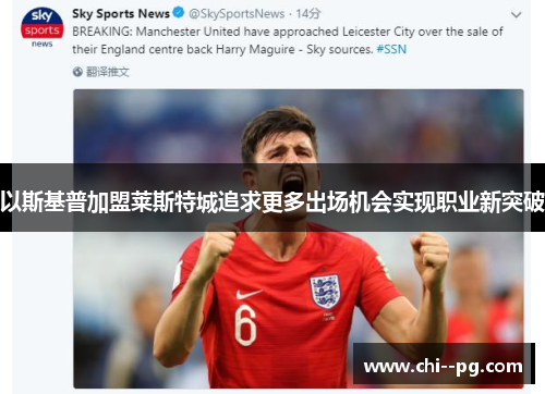 以斯基普加盟莱斯特城追求更多出场机会实现职业新突破
