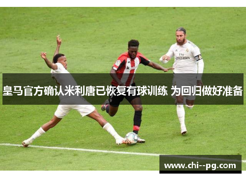 皇马官方确认米利唐已恢复有球训练 为回归做好准备