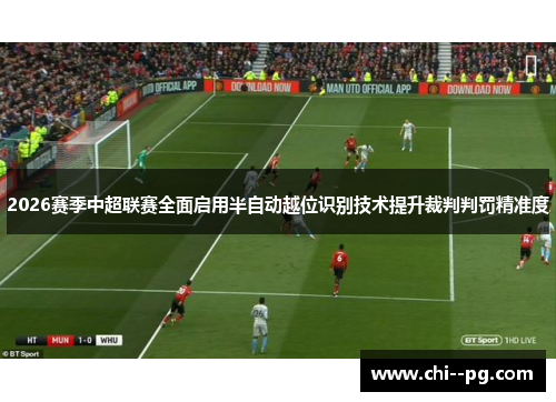 2026赛季中超联赛全面启用半自动越位识别技术提升裁判判罚精准度