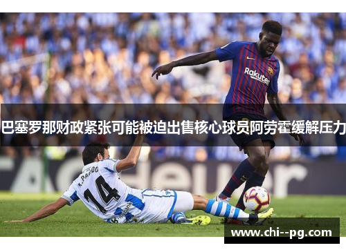 巴塞罗那财政紧张可能被迫出售核心球员阿劳霍缓解压力