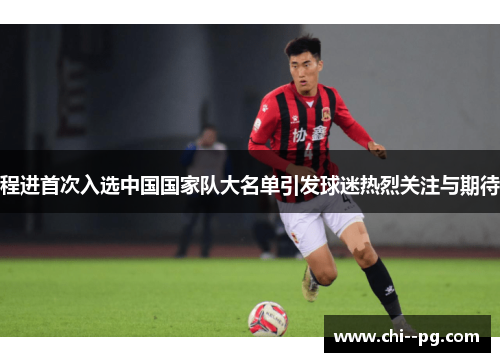 程进首次入选中国国家队大名单引发球迷热烈关注与期待