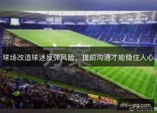 球场改造球迷反弹风险,提前沟通才能稳住人心 球场改造球迷反弹风险,提前沟通才能稳住人心
